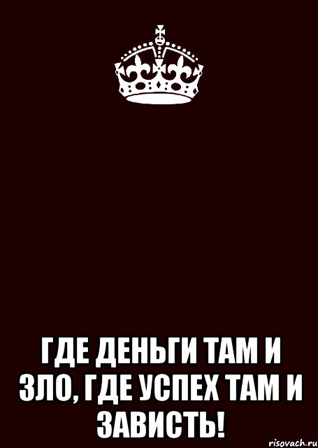 Там где деньги. Там где деньги там. Где деньги там и зло где успех там и зависть. И там где зло.