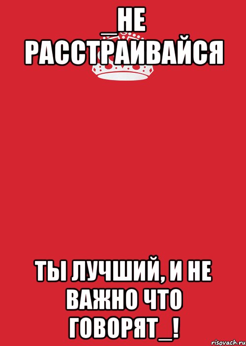 Не расстраивайся. Ты не расстраивайся. Лучше не расстраиваться. Не расстраивайся, ты лучший.