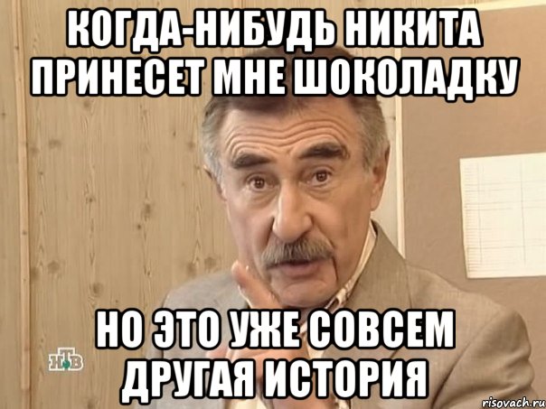 Когда-нибудь Никита принесет мне шоколадку Но это уже совсем другая история, Мем Каневский (Но это уже совсем другая история)