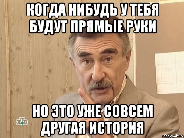 когда нибудь у тебя будут прямые руки но это уже совсем другая история, Мем Каневский (Но это уже совсем другая история)