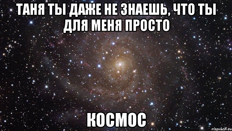 Таня ты даже не знаешь, что ты для меня просто космос, Мем  Космос (офигенно)