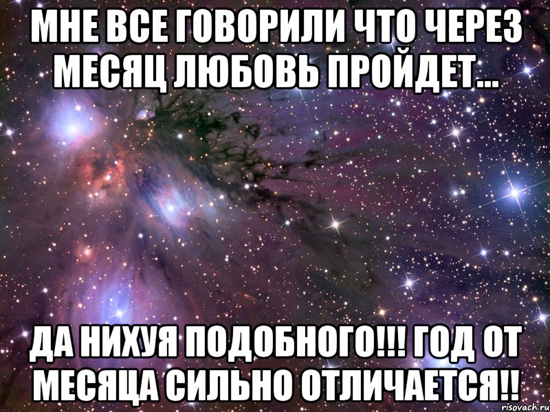 мне все говорили что через месяц любовь пройдет... Да нихуя подобного!!! год от месяца сильно отличается!!, Мем Космос