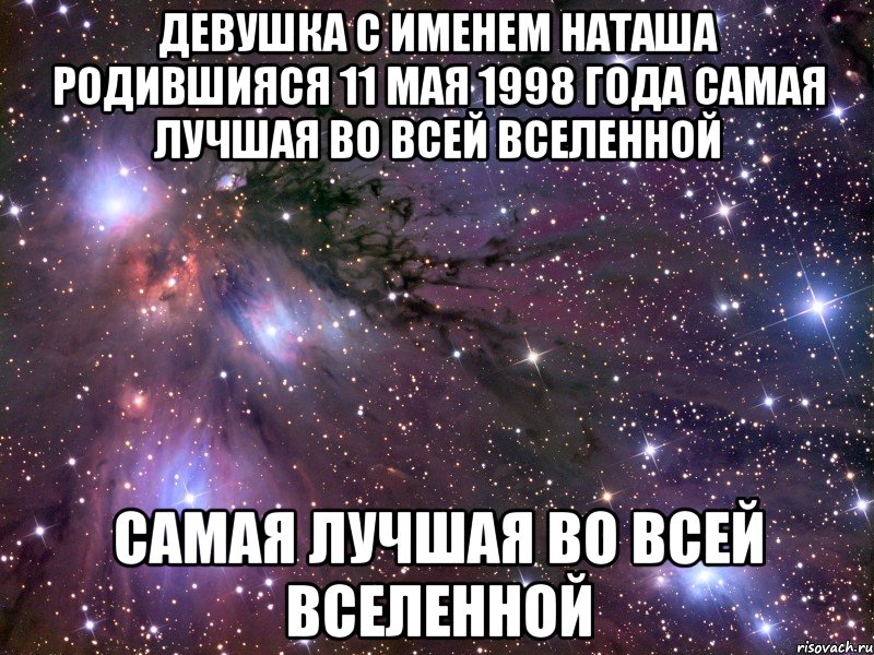 Девушка с именем Наташа родившияся 11 мая 1998 года самая лучшая во всей вселенной самая лучшая во всей вселенной, Мем Космос