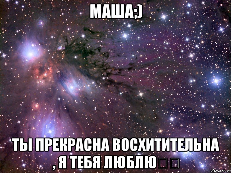 Маша;) Ты прекрасна восхитительна , я тебя люблю❤️, Мем Космос