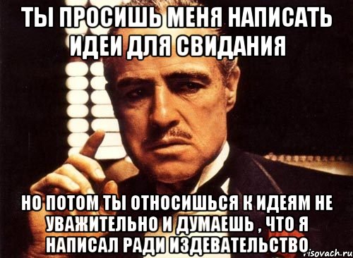 Пишешь ради. Ты просишь но ты это делаешь не уважительно. Ты не уважительно. Издевательские мемы. Ради написал картинка прикол.