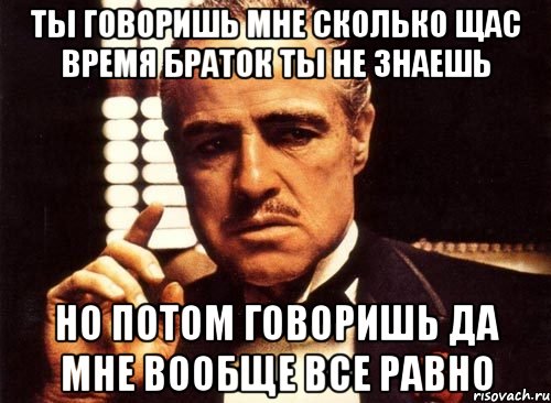 Скажи сколько сейчас. Да мне все равно. Мем все равно. Это ты мне говоришь. Да мне вообще все равно.