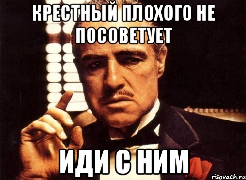 Посоветуй идет. Плохого не посоветует. Мать плохого не посоветует. Посоветуйте. Плохой крёстный.