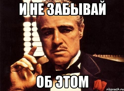 Об этом. Спасибо за внимание крестный отец. Не забудь Мем. Забыл Мем. Не забывай Мем.