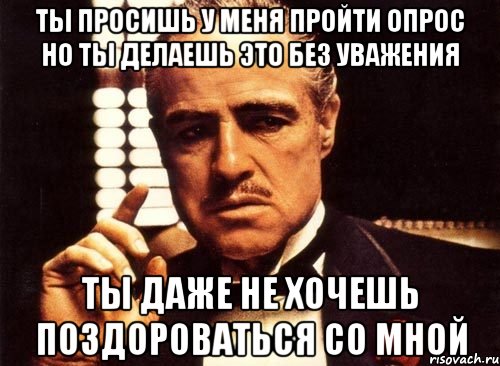 Опрос прошло или прошли. Ты пришёл ко мне без уважения. Просим пройти опрос. Мем крестный отец без уважения. Ты делаешь это без уважения крестный отец.