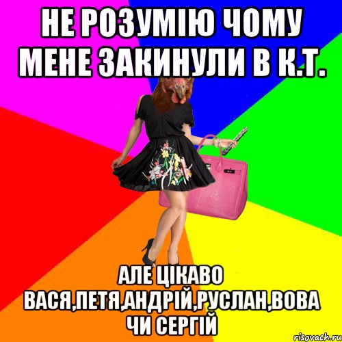 не розумію чому мене закинули в К.Т. але цікаво вася,петя,андрій,руслан,вова чи сергій, Мем Курочки