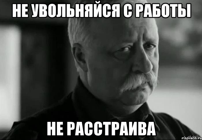 не увольняйся с работы не расстраива, Мем Не расстраивай Леонида Аркадьевича