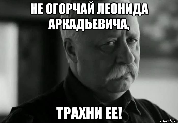 Не огорчай Леонида Аркадьевича, трахни ее!, Мем Не расстраивай Леонида Аркадьевича