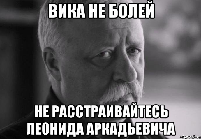 вика не болей не расстраивайтесь леонида аркадьевича, Мем Не расстраивай Леонида Аркадьевича