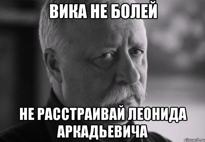 вика не болей не расстраивай леонида аркадьевича, Мем Не расстраивай Леонида Аркадьевича