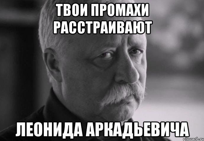 Твои промахи расстраивают Леонида Аркадьевича, Мем Не расстраивай Леонида Аркадьевича