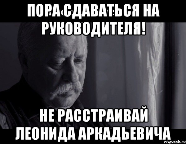 Грустить некстати. Не расстраивай Леонида Аркадьевича Мем. Оля не расстраивай Леонида Аркадьевича. Ты расстраиваешь Леонида Аркадьевича. Не грусти не расстраивай Леонида Аркадьевича.