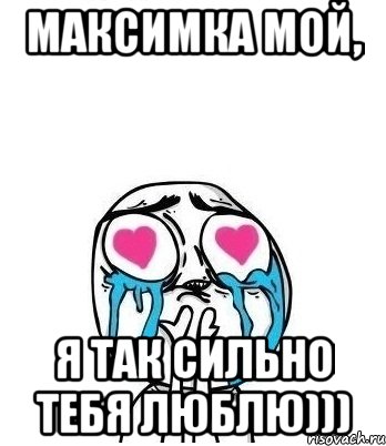 Максимка мой, я так сильно тебя люблю))), Мем Влюбленный