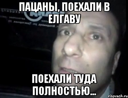 Пацаны, поехали в Елгаву Поехали туда полностью..., Мем Ломай меня полностью