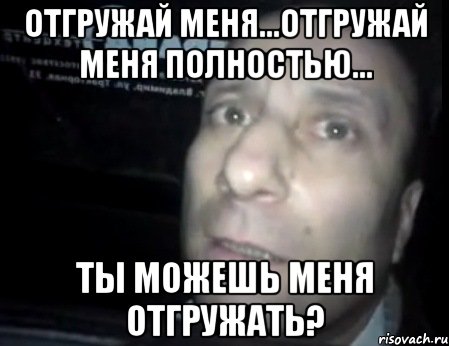 Отгружай меня...отгружай меня полностью... Ты можешь меня отгружать?, Мем Ломай меня полностью