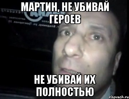 Мартин, не убивай героев Не убивай их полностью, Мем Ломай меня полностью