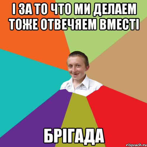 і за то что ми делаем тоже отвечяем вместі брігада, Мем  малый паца