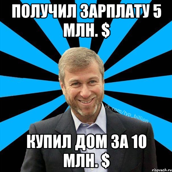 получил зарплату 5 млн. $ купил дом за 10 млн. $, Мем  Типичный Миллиардер (Абрамович)