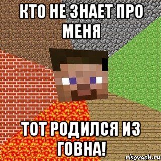 кто не знает про меня тот родился из говна!