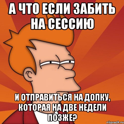 Неделей позже. Забей на сессию. Допка. Забить на себя. Саня та забей на сессию.