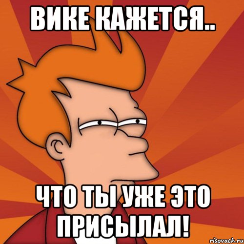 Не присылайте мне картинки. Мем мне кажется или я это уже видел?. Вика лох. Мем ты уже присылал этот Мем. Вика лохушка.