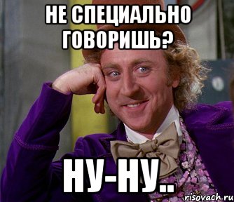 Ну говори скорей. Говорите ну. Ну ну. Не специально Мем. А что говорить ну х.