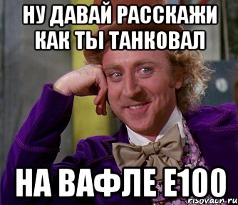 Ну давай расскажи как ты танковал На вафле е100, Мем мое лицо