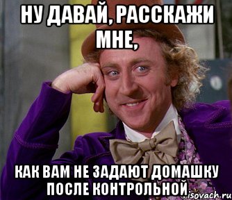 НУ ДАВАЙ, РАССКАЖИ МНЕ, КАК ВАМ НЕ ЗАДАЮТ ДОМАШКУ ПОСЛЕ КОНТРОЛЬНОЙ, Мем мое лицо