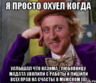 я просто охуел когда услышал что Назима - любовницу Мадата уволили с работы и лишили всех прав на счастье в мужском )))), Мем мое лицо