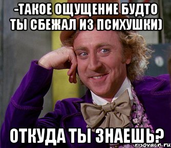 Такое ощущение как будто. Сбежал из психушки Мем. Сбежал из Дурки Мем. Ощущение будто. Ты как из Дурки сбежал.