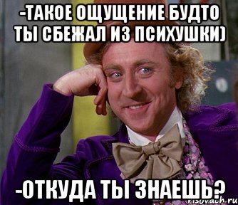 -Такое ощущение будто ты сбежал из психушки) -Откуда ты знаешь?, Мем мое лицо