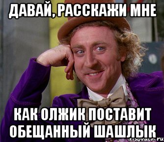 ДАВАЙ, РАССКАЖИ МНЕ КАК ОЛЖИК ПОСТАВИТ ОБЕЩАННЫЙ ШАШЛЫК, Мем мое лицо