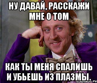 Ну давай, расскажи мне о том Как ты меня спалишь и убьешь из плазмы., Мем мое лицо