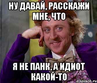 Ну давай, расскажи мне, что я не панк, а идиот какой-то, Мем мое лицо