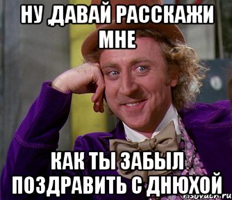 Ну ,давай расскажи мне Как ты забыл поздравить с днюхой, Мем мое лицо