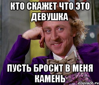 Пусть бросит. Кто скажет что это девочки пусть бросит в меня камень. В меня бросают камни. Кто скажет что это мальчик пусть. Кто скажет что это не мальчик пусть бросит в меня камень.