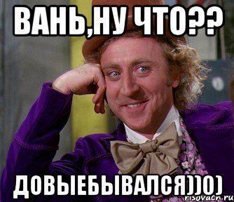 Вань,ну что?? Довыебывался))0), Мем мое лицо