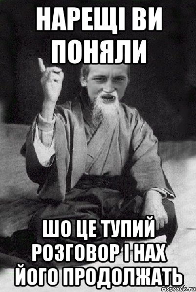 Нарещі ви поняли шо це тупий розговор і нах його продолжать, Мем Мудрий паца