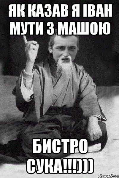 як казав я іван мути з машою бистро сука!!!))), Мем Мудрий паца