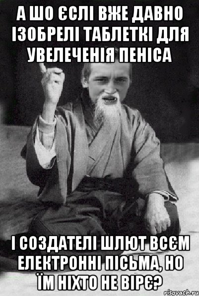 А ШО ЄСЛІ ВЖЕ ДАВНО ІЗОБРЕЛІ ТАБЛЕТКІ ДЛЯ УВЕЛЕЧЕНІЯ ПЕНІСА І СОЗДАТЕЛІ ШЛЮТ ВСЄМ ЕЛЕКТРОННІ ПІСЬМА, НО ЇМ НІХТО НЕ ВІРЄ?, Мем Мудрий паца