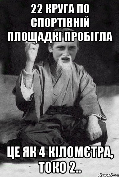 22 круга по спортівній площадкі пробігла це як 4 кіломєтра, токо 2.., Мем Мудрий паца