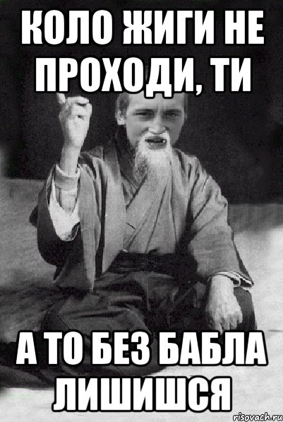 КОЛО ЖИГИ НЕ ПРОХОДИ, ТИ А ТО БЕЗ БАБЛА ЛИШИШСЯ, Мем Мудрий паца