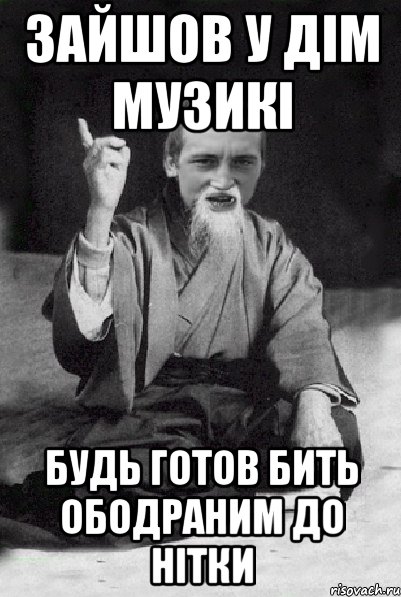 зайшов у дім музикі будь готов бить ободраним до нітки, Мем Мудрий паца