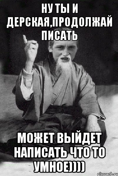 Ну ты и дерская,продолжай писать может выйдет написать что то умное)))), Мем Мудрий паца