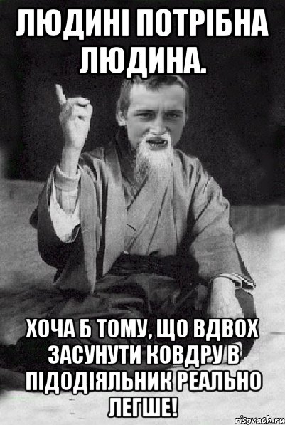 Людині потрібна людина. Хоча б тому, що вдвох засунути ковдру в підодіяльник реально легше!, Мем Мудрий паца