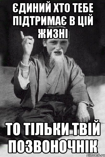 ЄДИНИЙ ХТО ТЕБЕ ПІДТРИМАЄ В ЦІЙ ЖИЗНІ ТО ТІЛЬКИ ТВІЙ ПОЗВОНОЧНІК, Мем Мудрий паца